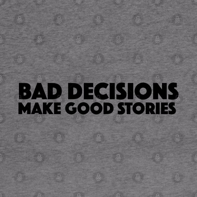 Bad Decisions Make Good Stories Funny T Shirt by zap